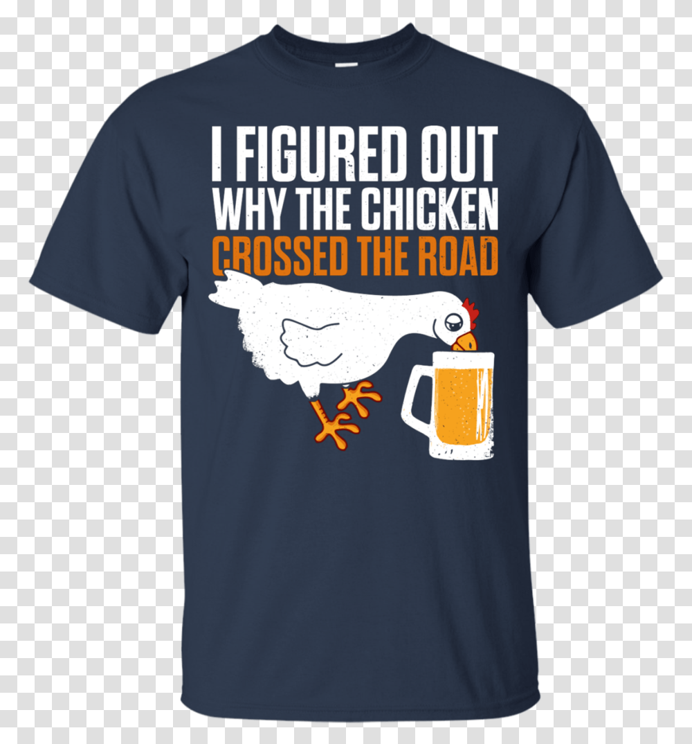 I Figured Out Why The Chicken Crossed The Road T Shirt T Shirt, Apparel, T-Shirt, Alcohol Transparent Png