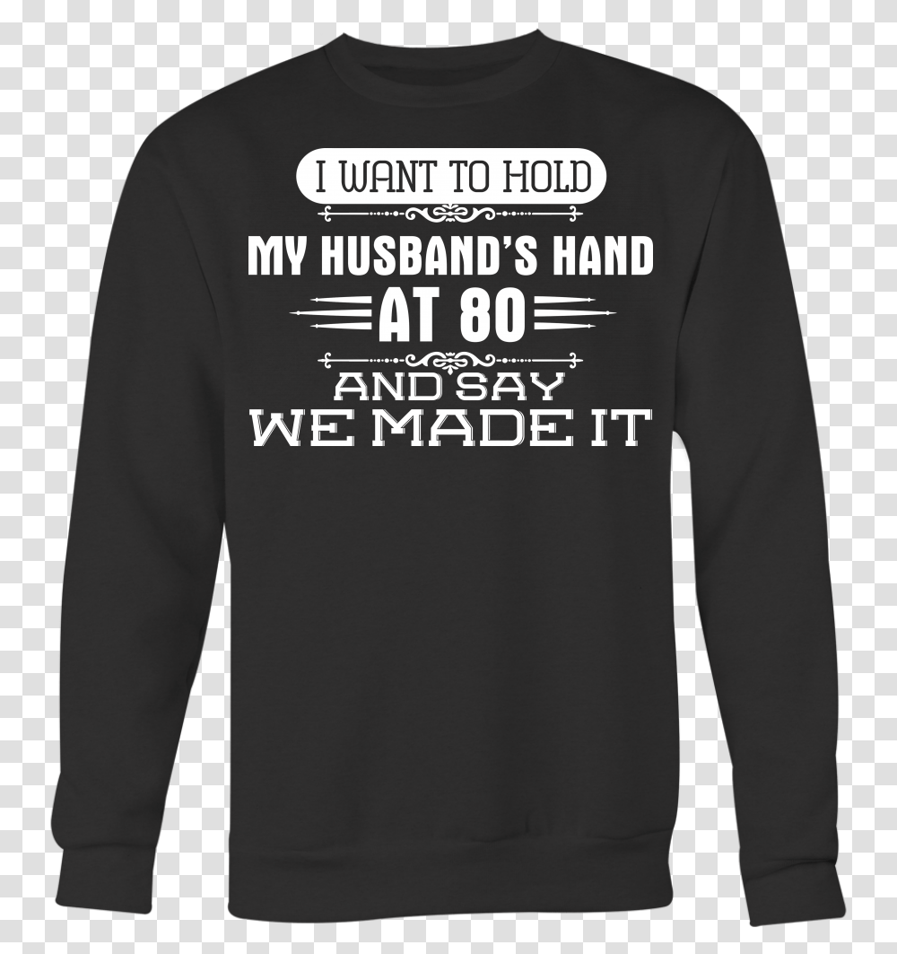 I Want To Hold My Husband S Hand At 80 And Say We Made Long Sleeved T Shirt, Apparel, Sweatshirt, Sweater Transparent Png