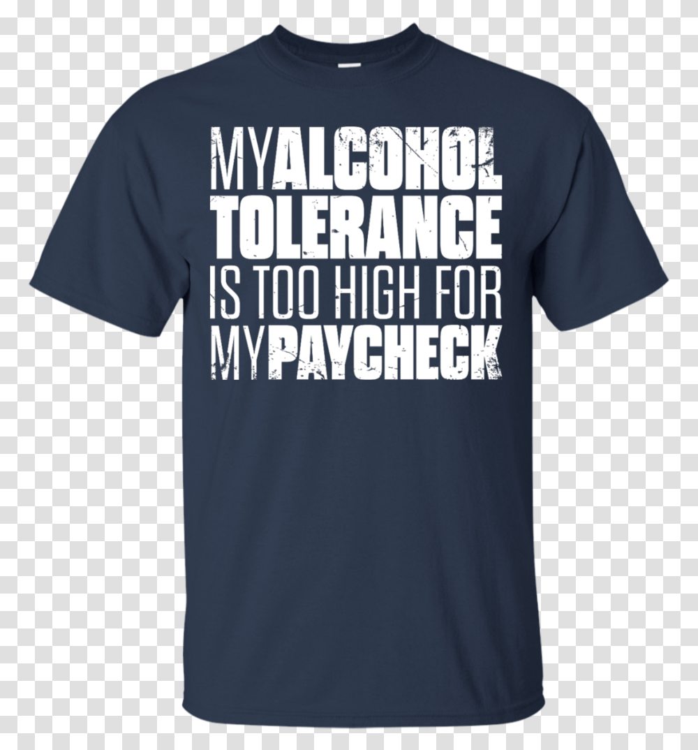 My Alcohol Tolerance Is Too High For My Paycheck T Shirt Active Shirt, Apparel, T-Shirt Transparent Png