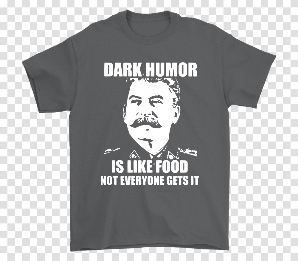Stalin Dark Humor Is Like Food Not Everyone Gets It Shirts Dark Humor Like Food, Clothing, Apparel, T-Shirt, Person Transparent Png